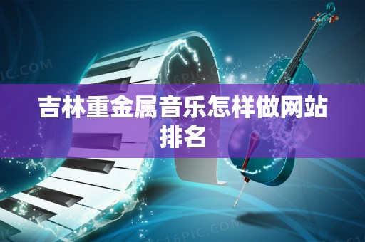 吉林重金属音乐怎样做网站排名