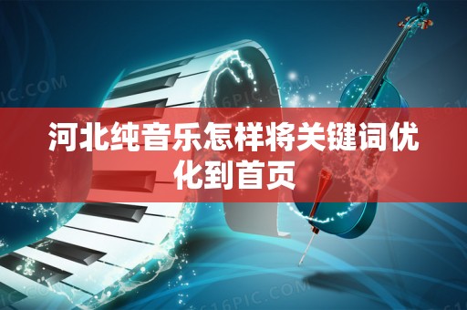 河北纯音乐怎样将关键词优化到首页