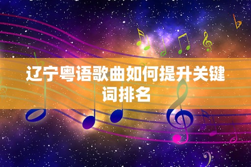 辽宁粤语歌曲如何提升关键词排名