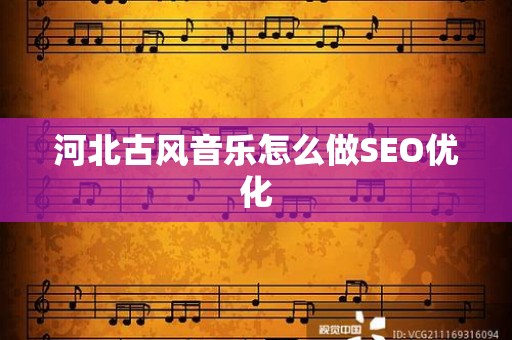 河北古风音乐怎么做SEO优化