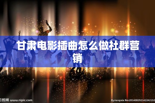 甘肃电影插曲怎么做社群营销