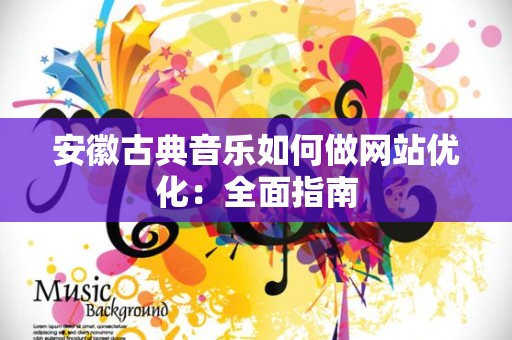 安徽古典音乐如何做网站优化：全面指南