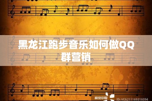 黑龙江跑步音乐如何做QQ群营销