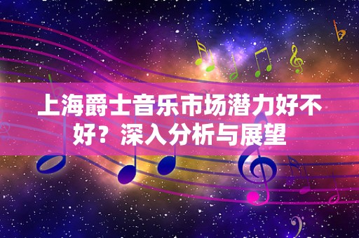 上海爵士音乐市场潜力好不好？深入分析与展望