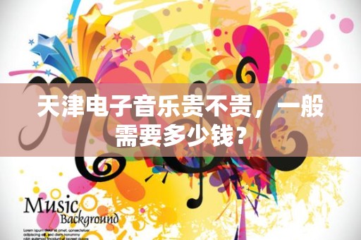 天津电子音乐贵不贵，一般需要多少钱？