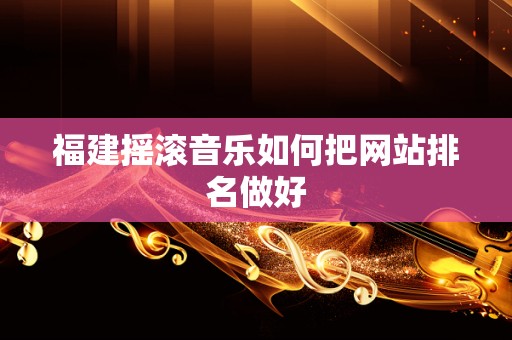福建摇滚音乐如何把网站排名做好