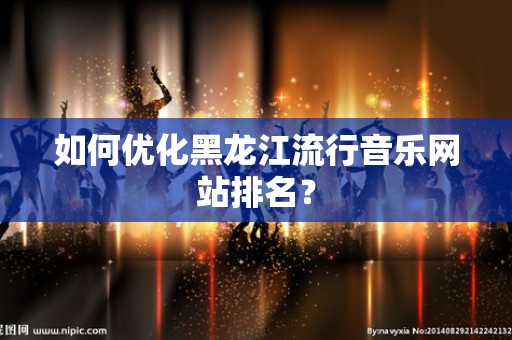如何优化黑龙江流行音乐网站排名？