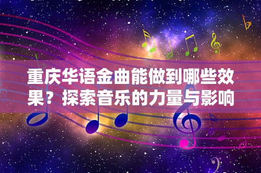 重庆华语金曲能做到哪些效果？探索音乐的力量与影响