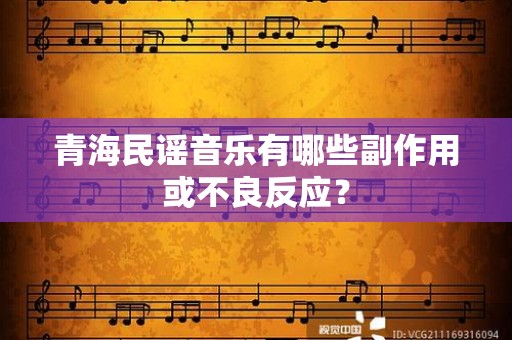 青海民谣音乐有哪些副作用或不良反应？