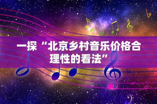 一探“北京乡村音乐价格合理性的看法”