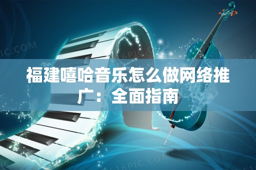 福建嘻哈音乐怎么做网络推广：全面指南