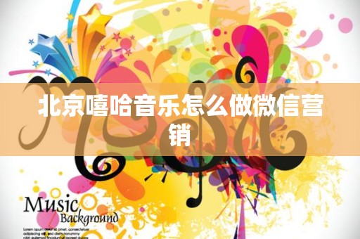 北京嘻哈音乐怎么做微信营销