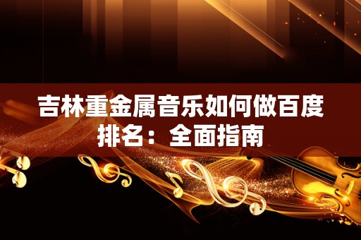 吉林重金属音乐如何做百度排名：全面指南