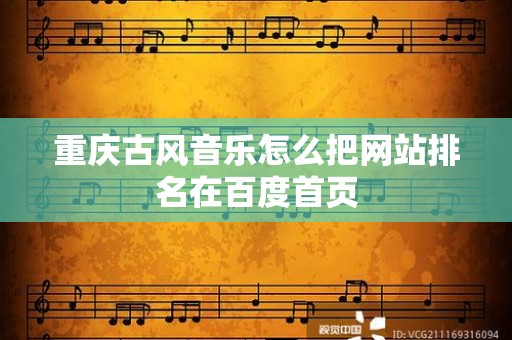 重庆古风音乐怎么把网站排名在百度首页