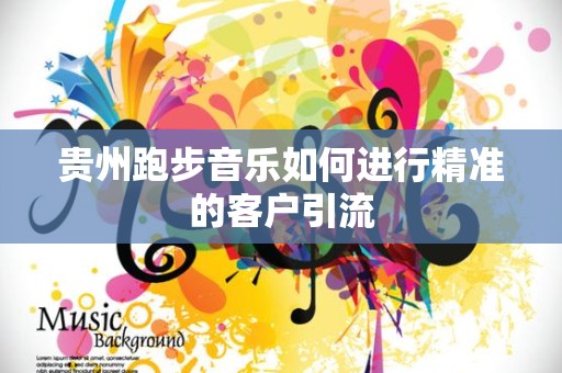 贵州跑步音乐如何进行精准的客户引流