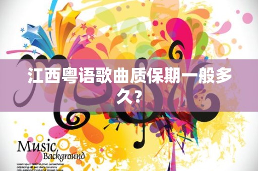 江西粤语歌曲质保期一般多久？
