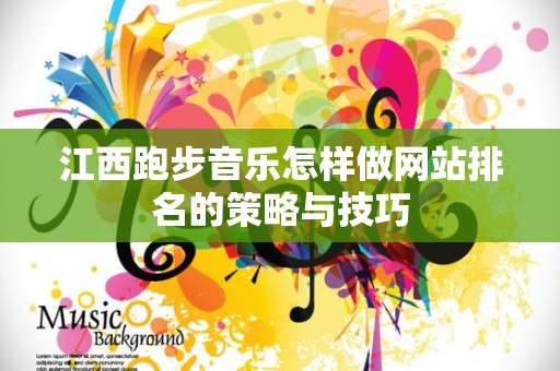 江西跑步音乐怎样做网站排名的策略与技巧
