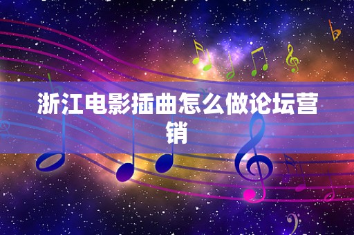 浙江电影插曲怎么做论坛营销
