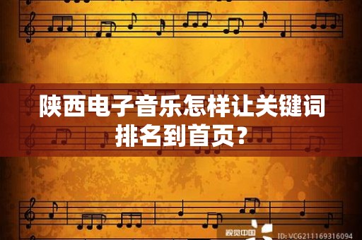 陕西电子音乐怎样让关键词排名到首页？