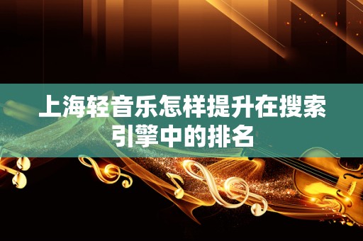 上海轻音乐怎样提升在搜索引擎中的排名