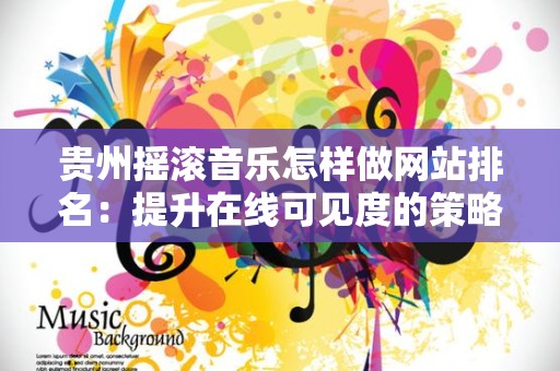 贵州摇滚音乐怎样做网站排名：提升在线可见度的策略