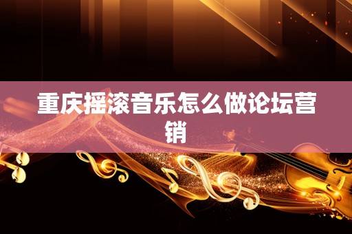重庆摇滚音乐怎么做论坛营销