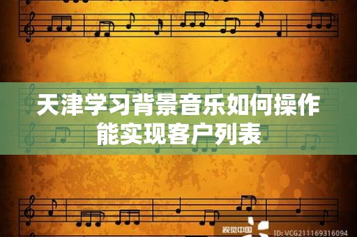 天津学习背景音乐如何操作能实现客户列表