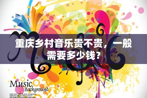重庆乡村音乐贵不贵，一般需要多少钱？