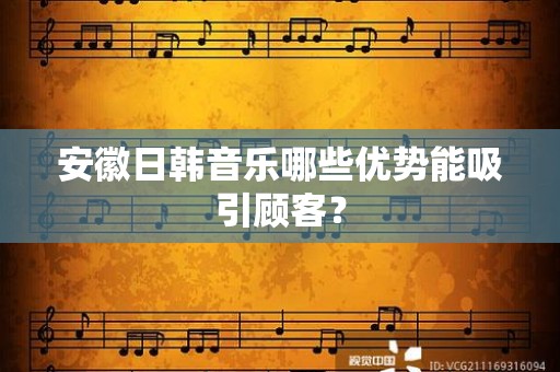 安徽日韩音乐哪些优势能吸引顾客？