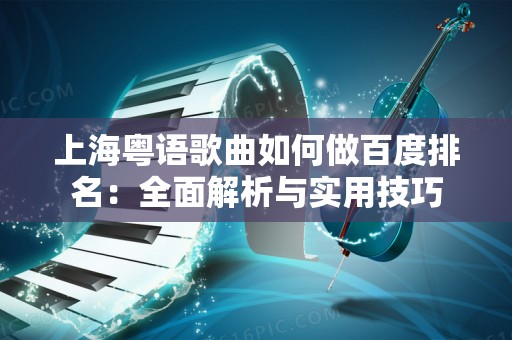 上海粤语歌曲如何做百度排名：全面解析与实用技巧