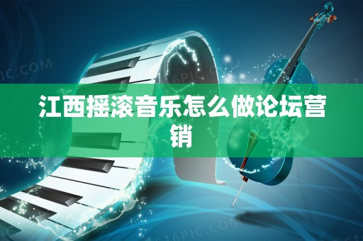 江西摇滚音乐怎么做论坛营销
