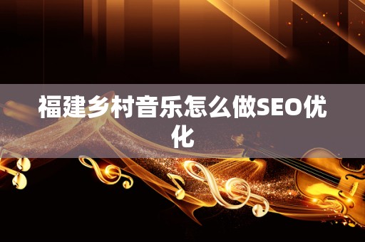 福建乡村音乐怎么做SEO优化