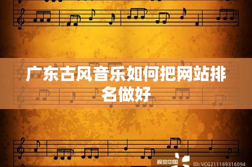 广东古风音乐如何把网站排名做好