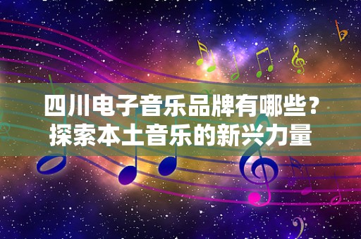 四川电子音乐品牌有哪些？探索本土音乐的新兴力量