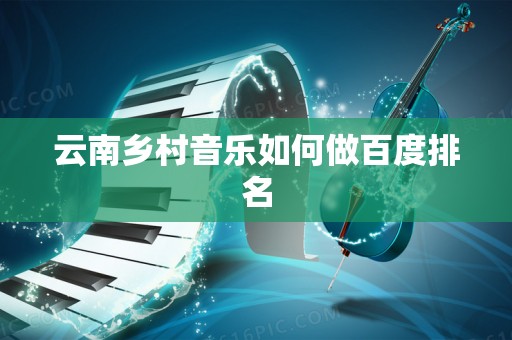云南乡村音乐如何做百度排名