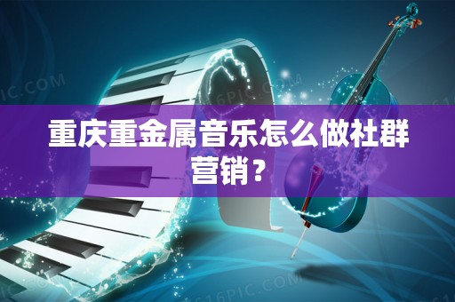 重庆重金属音乐怎么做社群营销？