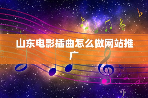 山东电影插曲怎么做网站推广