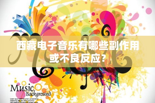 西藏电子音乐有哪些副作用或不良反应？