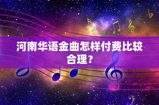 河南华语金曲怎样付费比较合理？