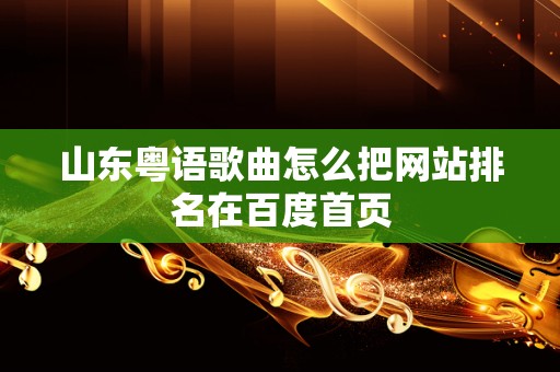 山东粤语歌曲怎么把网站排名在百度首页