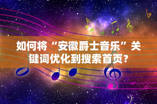 如何将“安徽爵士音乐”关键词优化到搜索首页？