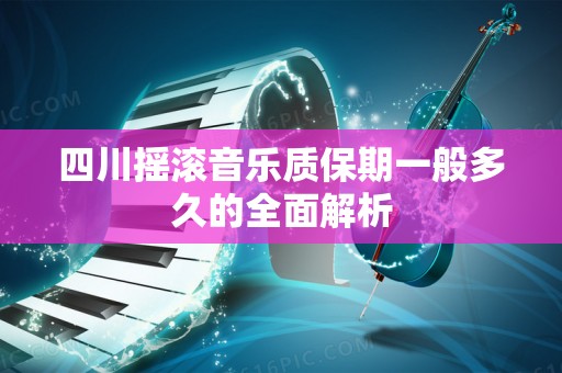 四川摇滚音乐质保期一般多久的全面解析