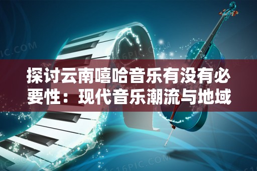探讨云南嘻哈音乐有没有必要性：现代音乐潮流与地域文化交融的旅程