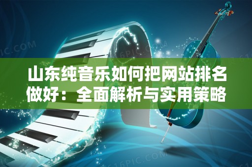 山东纯音乐如何把网站排名做好：全面解析与实用策略
