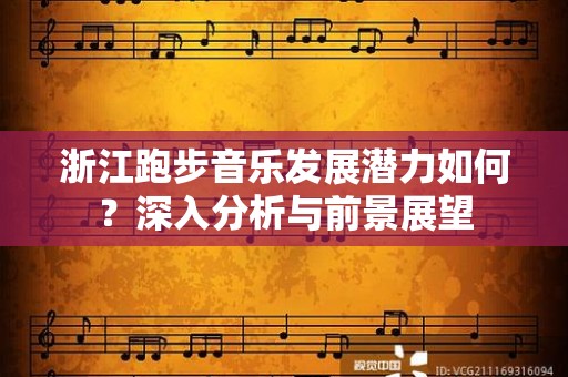 浙江跑步音乐发展潜力如何？深入分析与前景展望