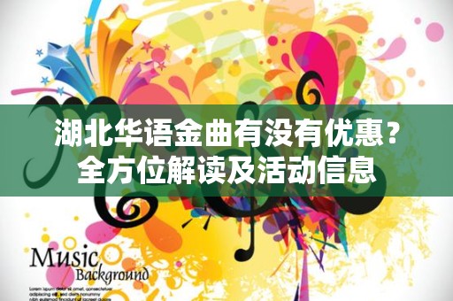 湖北华语金曲有没有优惠？全方位解读及活动信息