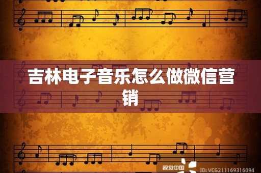 吉林电子音乐怎么做微信营销