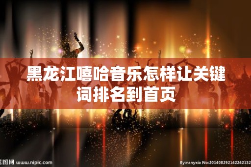 黑龙江嘻哈音乐怎样让关键词排名到首页