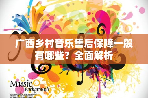 广西乡村音乐售后保障一般有哪些？全面解析