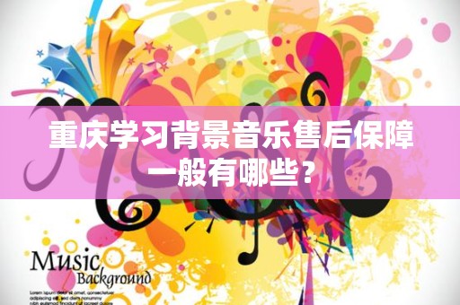重庆学习背景音乐售后保障一般有哪些？